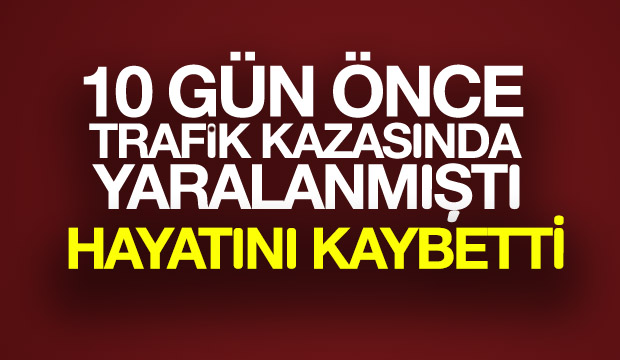 Trafik Kazasında Yaralanmıştı Yaşamını Yitirdi