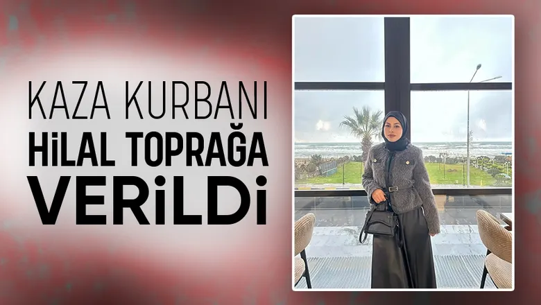 Trafik kazasının hayattan kopardığı Hilal'e acı veda