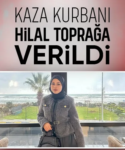 Trafik kazasının hayattan kopardığı Hilal'e acı veda