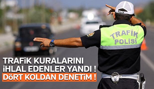 Trafik kurallarını ihlal edenler yandı