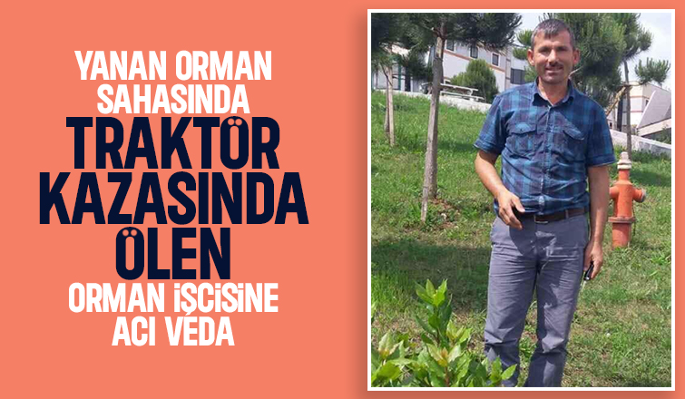 Traktör altında kalmıştı, orman işçisi toprağa verildi