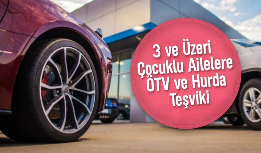 Üç ve üzeri çocuklu ailelere ÖTV ve hurda teşviki geliyor