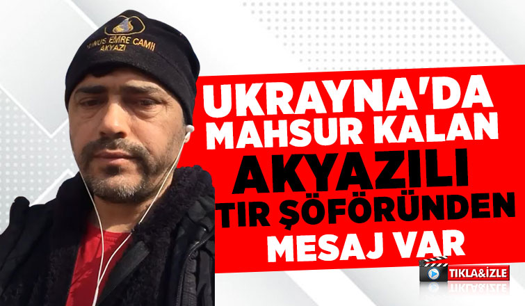 Ukrayna'da mahsur kalan tır şoföründen mesaj var