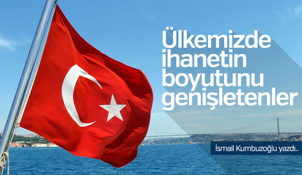 ÜLKEMİZDE İHANETİN BOYUTUNU GENİŞLETENLER