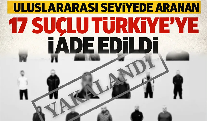 Uluslararası seviyede aranıyorlardı; Türkiye’ye iade edildiler