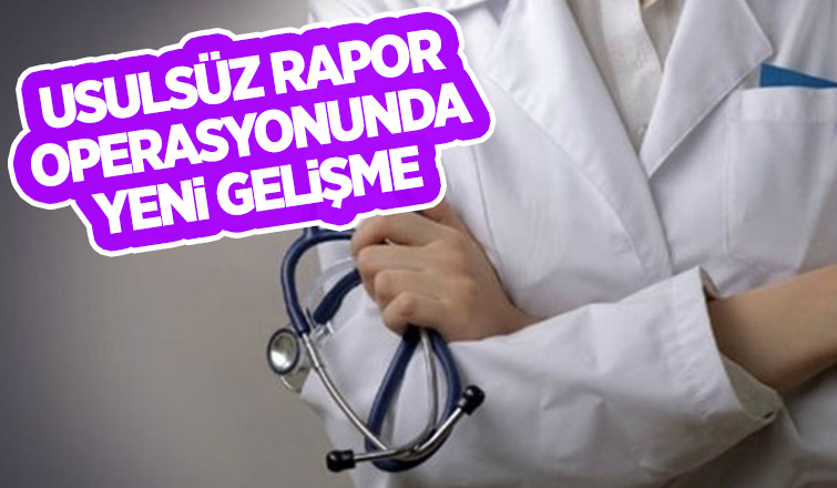 Usulsüz rapor operasyonunda yeni gelişme