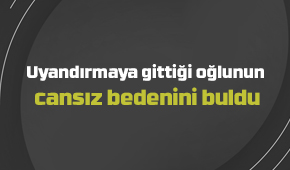Uyandırmaya gittiği oğlunun cansız bedenini buldu