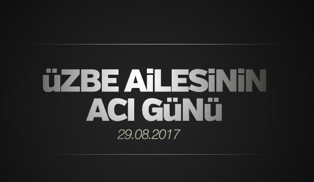 ÜZBE AİLESİNİN ACI GÜNÜ