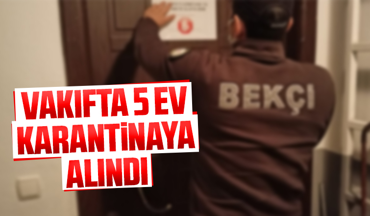 Vakıf'ta 5 eve karantina kararı
