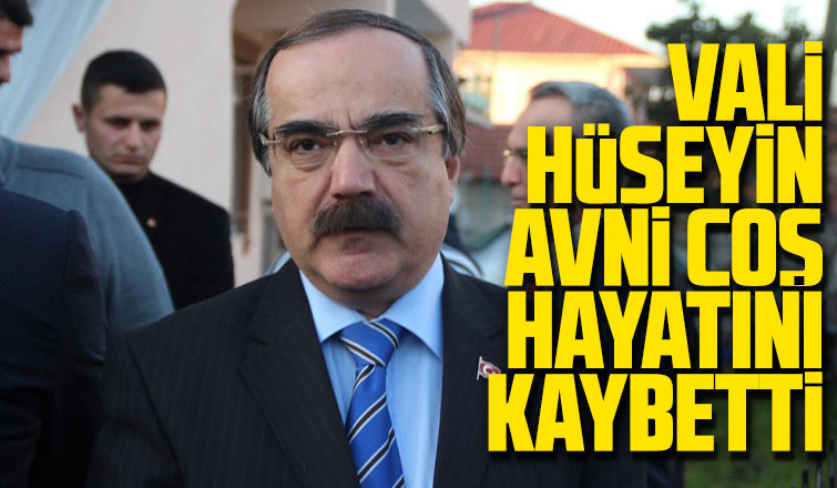 Vali Hüseyin Avni Coş hayatını kaybetti