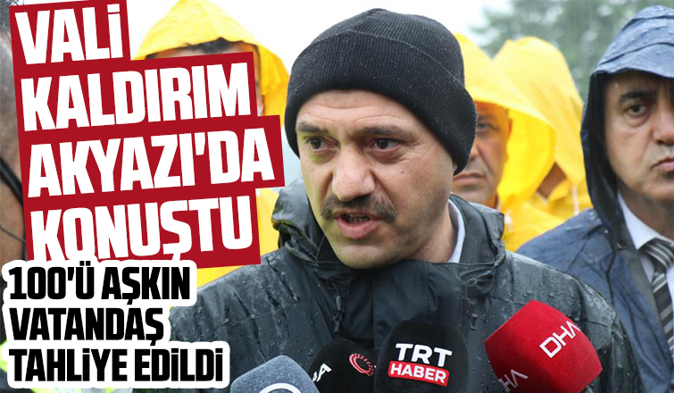 Vali Kaldırım Akyazı'da konuştu; 100 kişi tahliye edildi