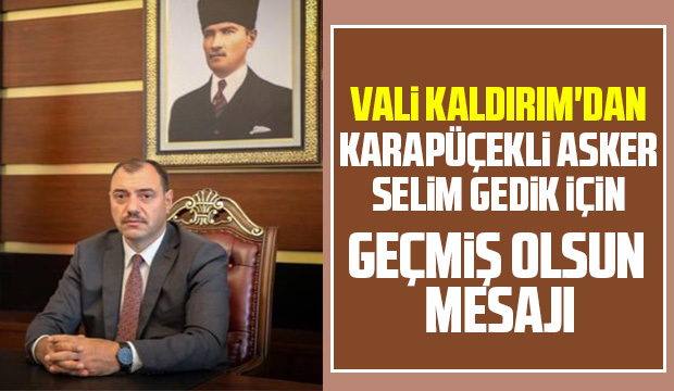 Vali Kaldırım'dan Karapürçekli asker için geçmiş olsun mesajı