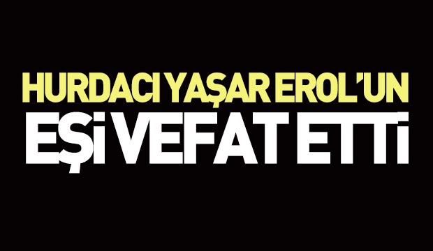 Vefat Hurdacı Yaşar Erolun Eşi