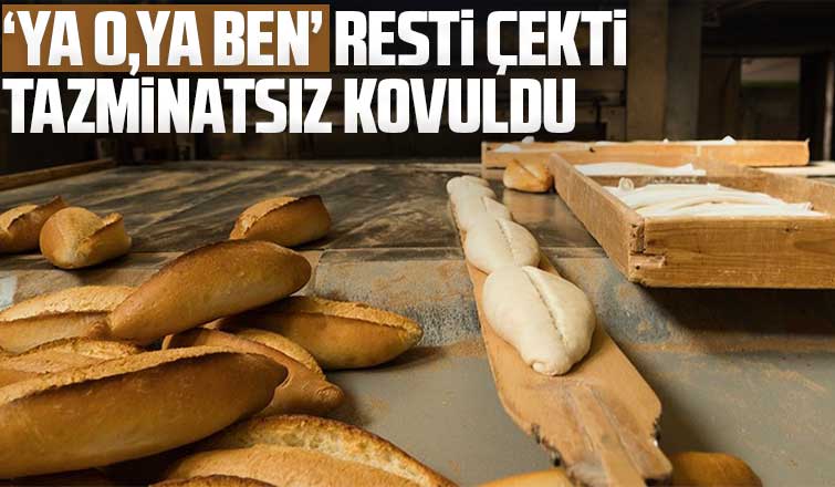 Ya o, ya ben resti çekti tazminatsız kovuldu