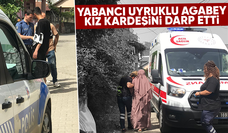 Yabancı Uyruklu Ağabey Şiddeti: 14 Yaşındaki Kız Kardeş Hastaneye Kaldırıldı