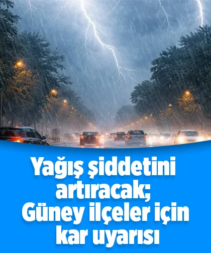 Yağış şiddetini artıracak; Güney ilçeler için kar uyarısı