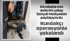 Yakalanmasaydı birçok evi daha yakacaktı