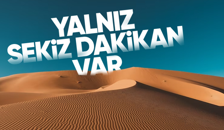 YALNIZ SEKİZ DAKİKAN VAR...