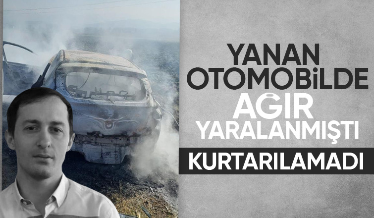 Yanan otomobilde ağır yaralanan gençten acı haber