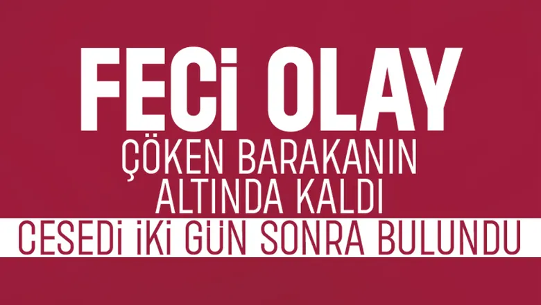 Yaptığı barakanın üzerine çökmesi sonucu öldü