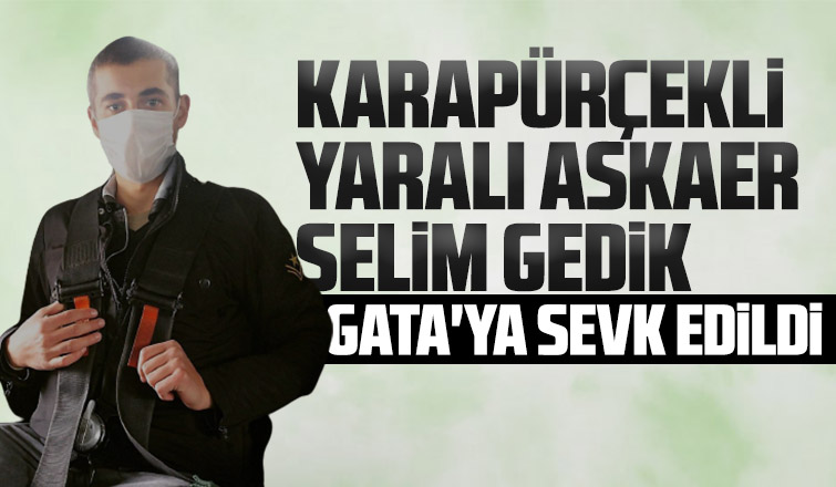 Yaralı askerimiz Selim Gedik GATA'ya sevk edildi