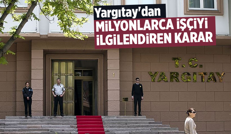 Yargıtay'dan milyonlarca işçiyi ilgilendiren karar