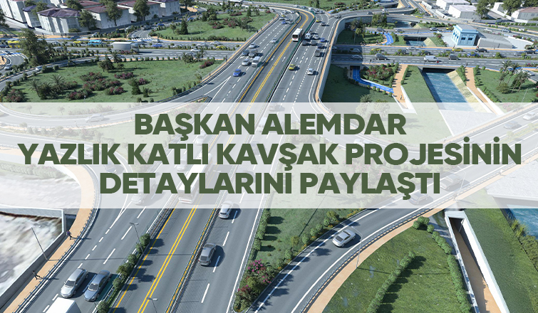 Yazlık katlı kavşağının detayları paylaşıldı