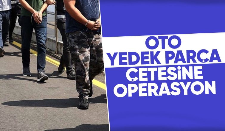 Yedek parça çetesine Sakarya dahil 7 ilde operasyon