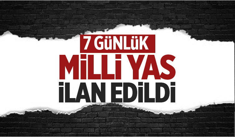 Yedi gün süreyle millî yas ilan edilmiştir