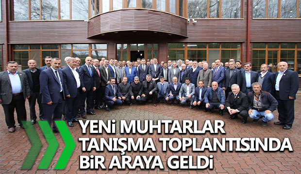 Yeni Muhtarlar Tanışma Toplantısında Bir Araya Geldi