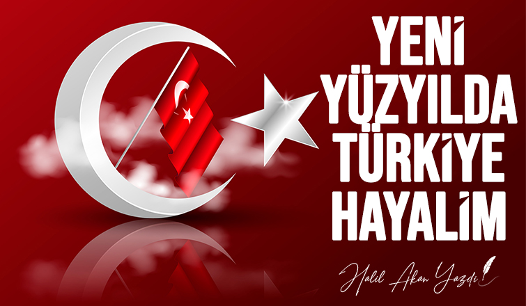 YENİ YÜZ YILDA TÜRKİYE HAYALİM...