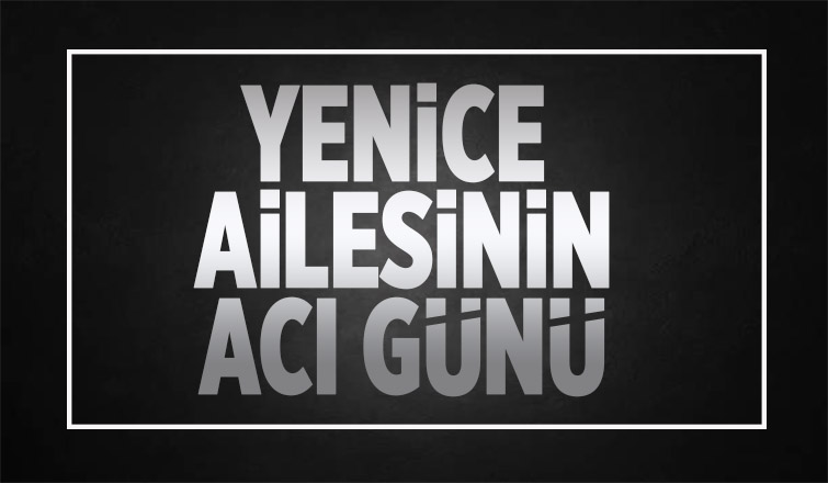 Yenice Ailesinin Acı Günü