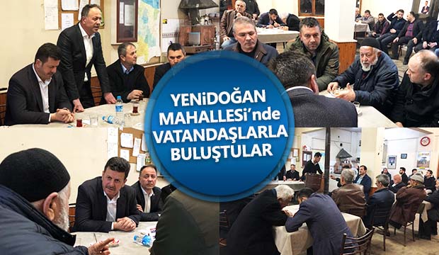 Yenidoğan Mahallesinde vatandaşlarla buluştular