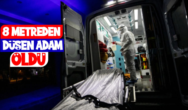 Yüksekten düşen kişi öldü