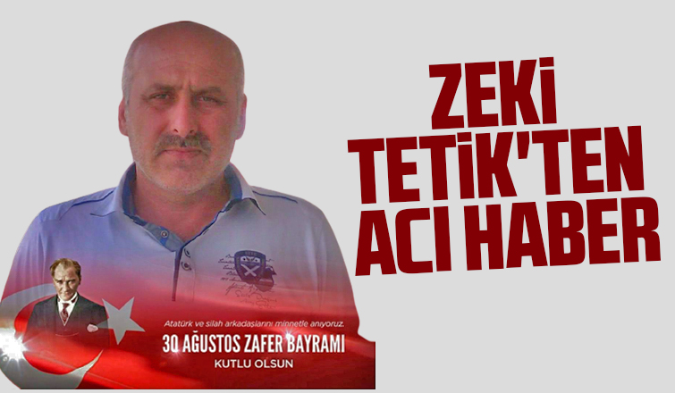 Zeki Tetik'ten acı haber