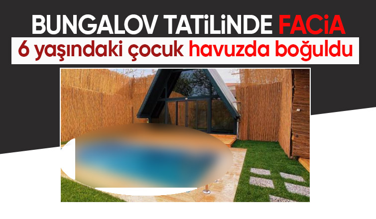 Bungalov havuzunda facia 6 yaşındaki çocuk boğuldu