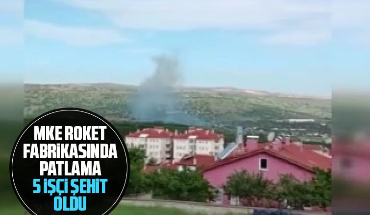MKE roket ve patlayıcı fabrikasında patlama: 5 şehit