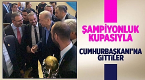 Şampiyonluk Kupası'nı Erdoğan'a götürdüler